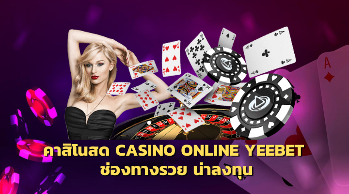 Casino Online YEEBET คาสิโนสด ช่องทางรวย น่าลงทุน